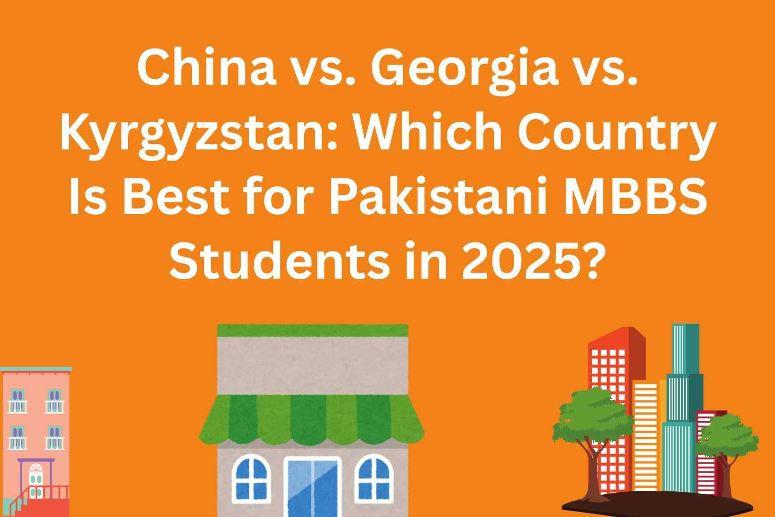 China vs. Georgia vs. Kyrgyzstan: Which Country Is Best for Pakistani MBBS Students in 2025?