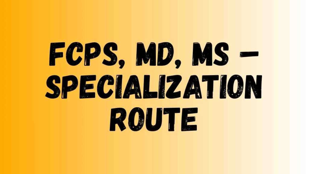 FCPS, MD, MS – Specialization Route