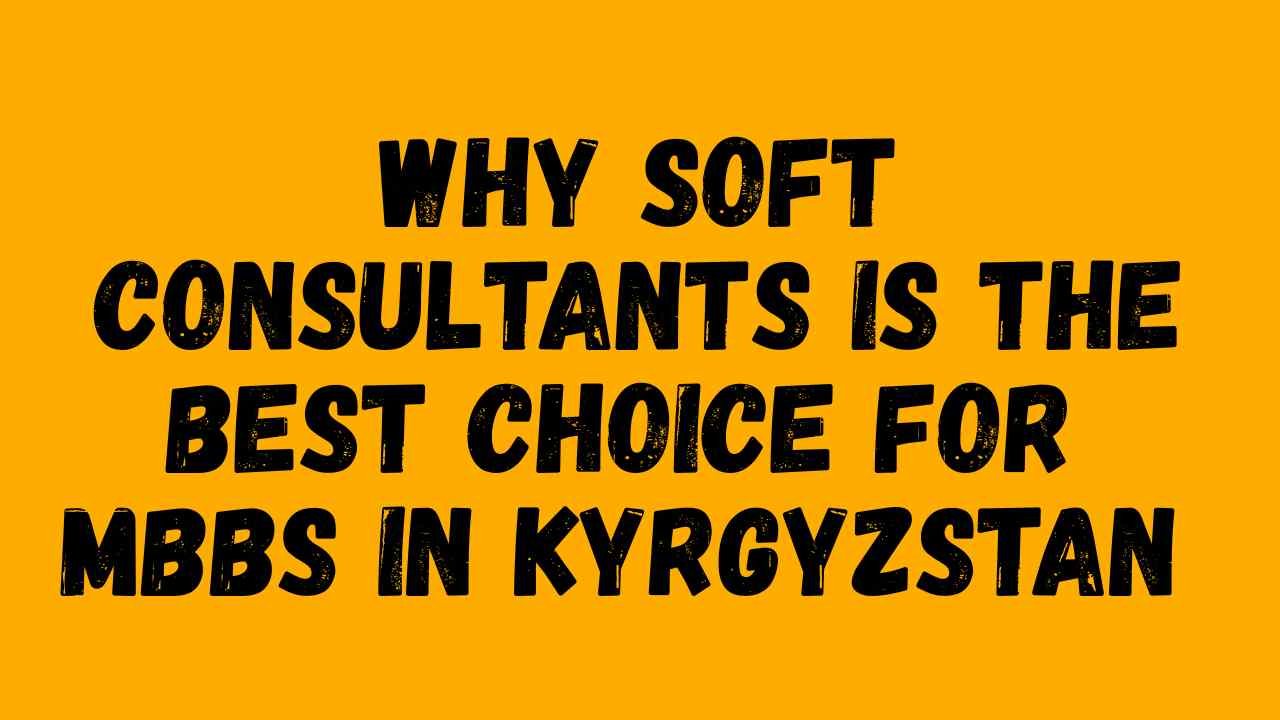 Why Soft Consultants is the Best Choice for MBBS in Kyrgyzstan