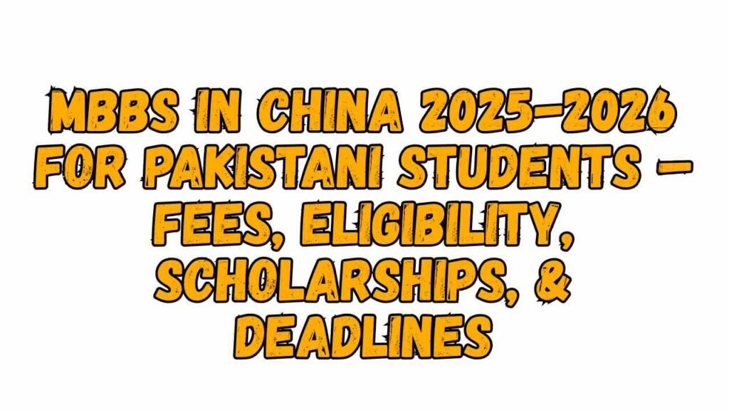 MBBS in China 2025-2026for Pakistani Students – Fees, Eligibility, Scholarships, & Deadlines
