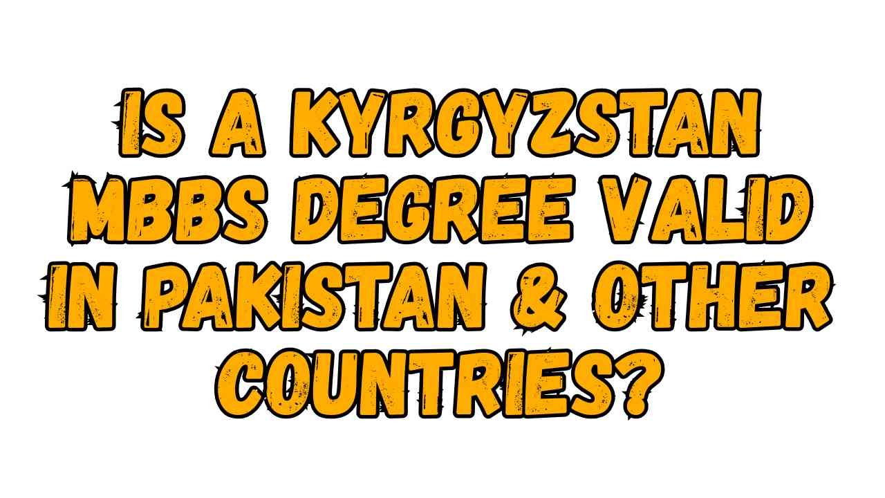 Is a Kyrgyzstan MBBS Degree Valid in Pakistan & Other Countries?