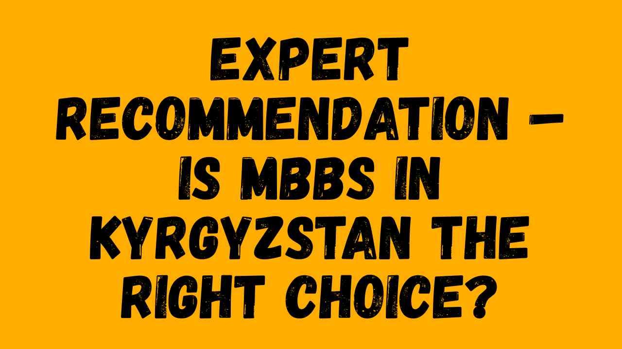 Expert Recommendation – Is MBBS in Kyrgyzstan the Right Choice?