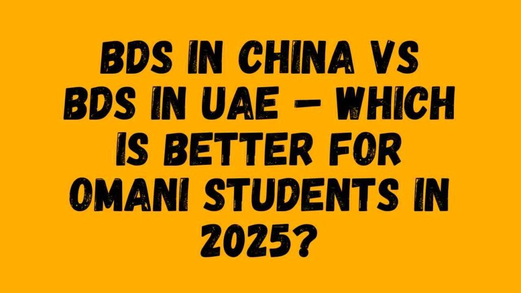 BDS in China vs BDS in UAE – Which Is Better for Omani Students in 2025?