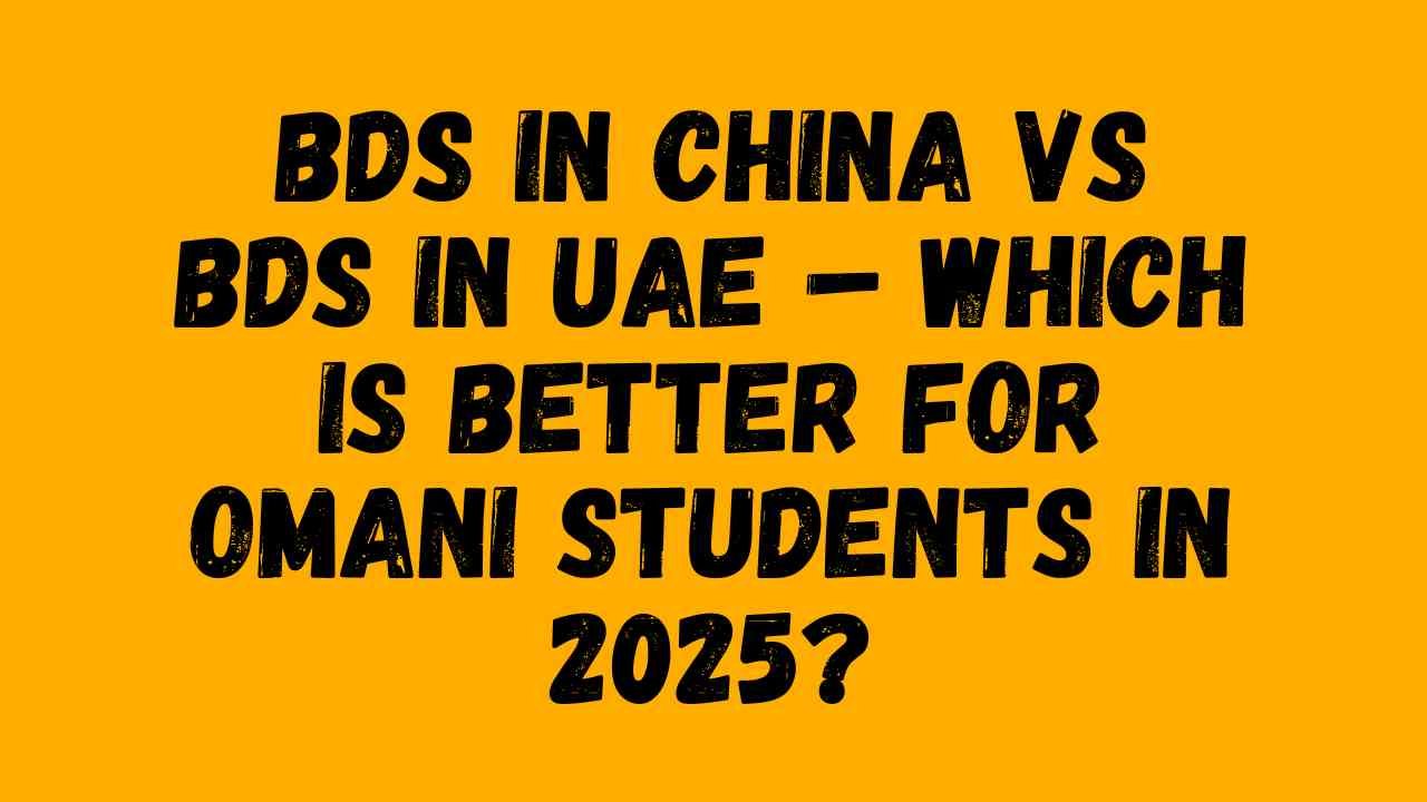 BDS in China vs BDS in UAE – Which Is Better for Omani Students in 2025?