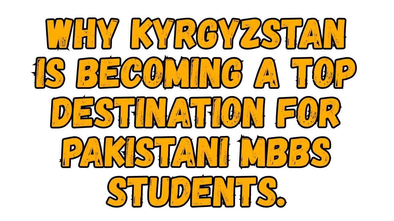 Why Kyrgyzstan is becoming a top destination for Pakistani MBBS students.