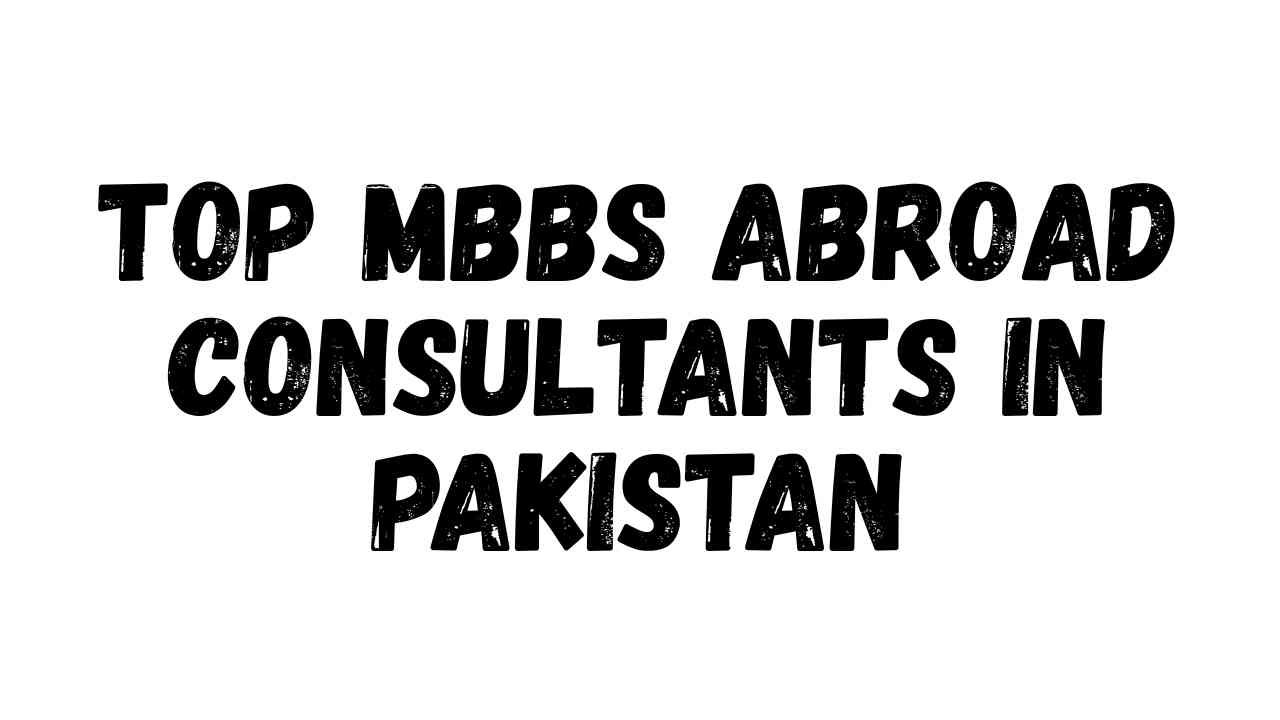Top MBBS Abroad Consultants in Pakistan