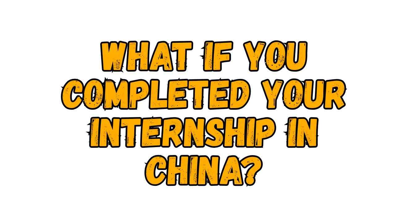 What If You Completed Your Internship in China?