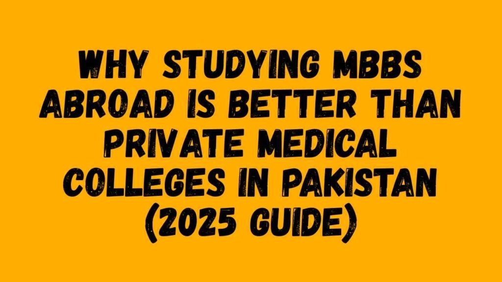Why Studying MBBS Abroad Is Better Than Private Medical Colleges in Pakistan (2025 Guide)
