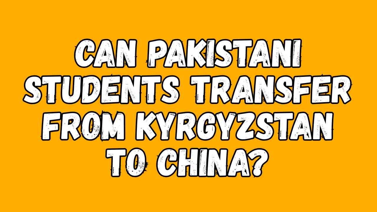 Can Pakistani Students Transfer from Kyrgyzstan to China?