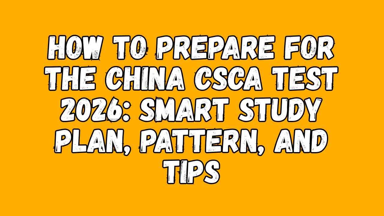 How to Prepare for the China CSCA Test 2025: Smart Study Plan, Pattern, and Tips